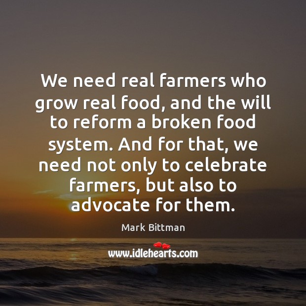 We need real farmers who grow real food, and the will to Mark Bittman Picture Quote
