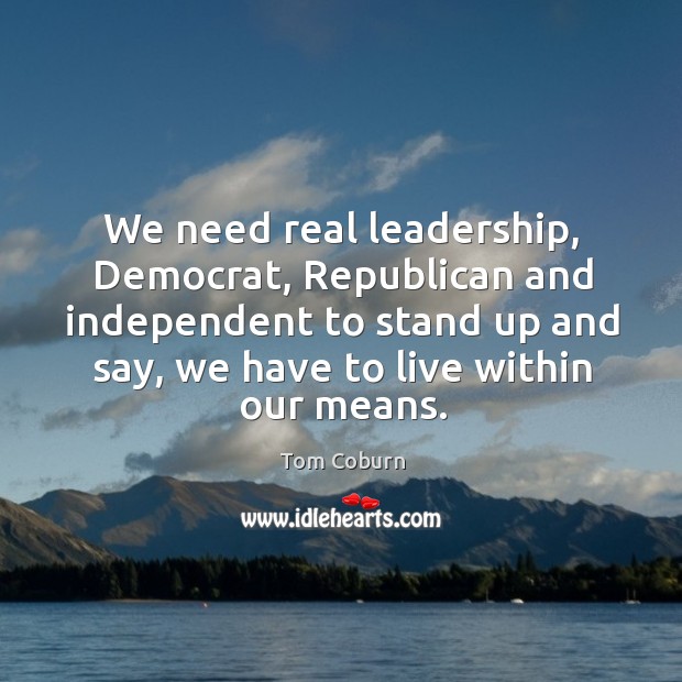 We need real leadership, democrat, republican and independent to stand up and say Image
