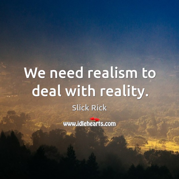 We need realism to deal with reality. Slick Rick Picture Quote