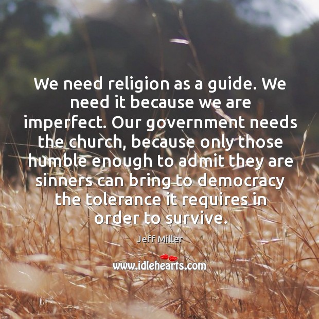 We need religion as a guide. We need it because we are imperfect. Jeff Miller Picture Quote