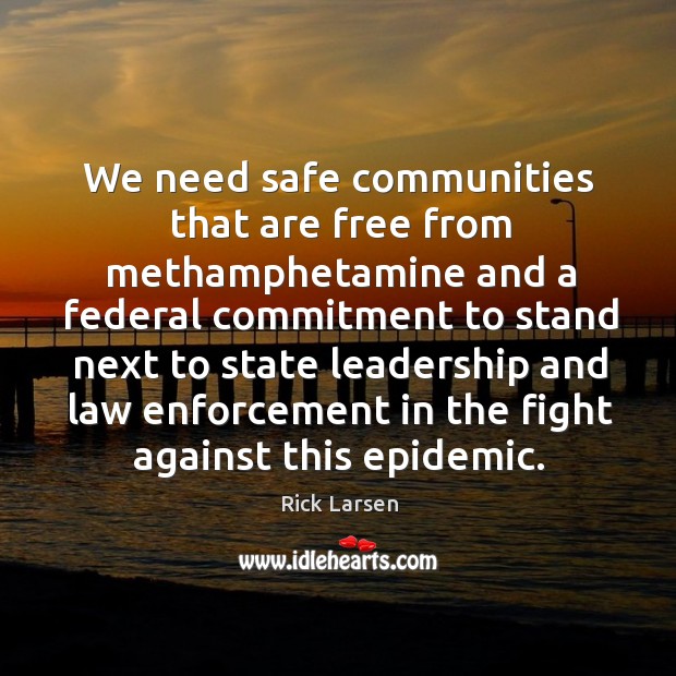 We need safe communities that are free from methamphetamine and a federal commitment Rick Larsen Picture Quote