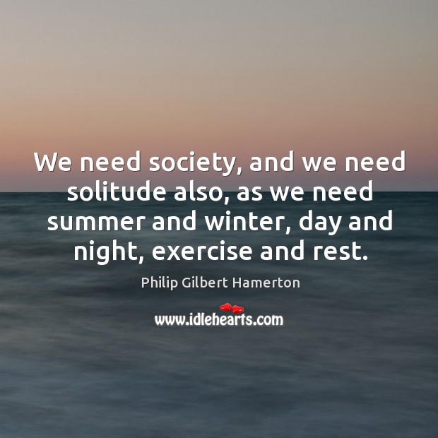 We need society, and we need solitude also, as we need summer and winter Exercise Quotes Image