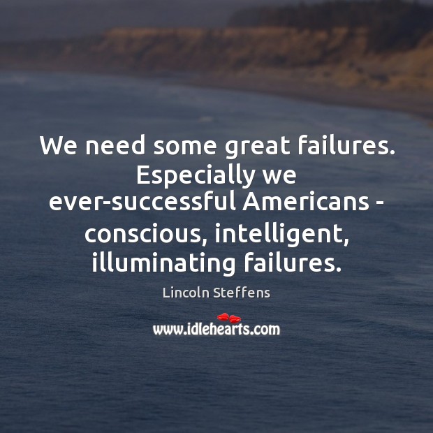 We need some great failures. Especially we ever-successful Americans – conscious, intelligent, Image