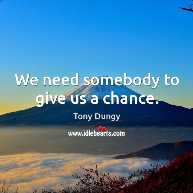We need somebody to give us a chance. Tony Dungy Picture Quote