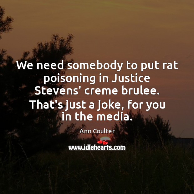 We need somebody to put rat poisoning in Justice Stevens’ creme brulee. Ann Coulter Picture Quote