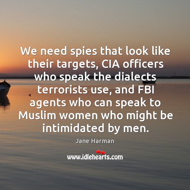 We need spies that look like their targets, cia officers who speak the dialects terrorists use Jane Harman Picture Quote