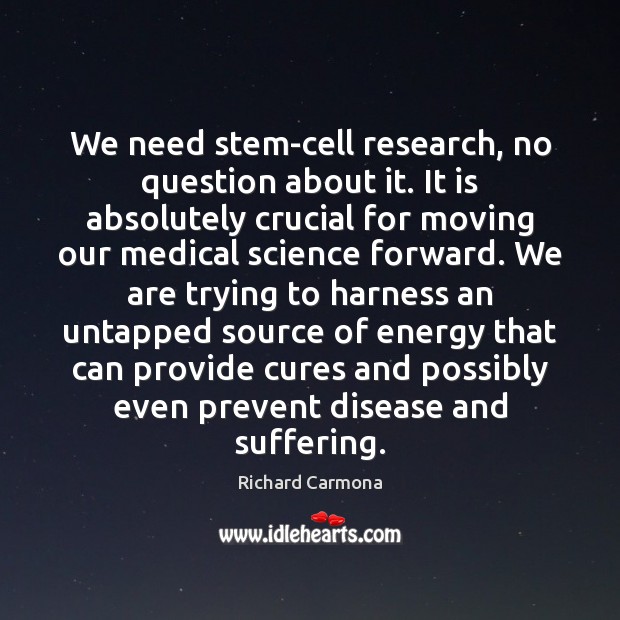We need stem-cell research, no question about it. It is absolutely crucial Richard Carmona Picture Quote