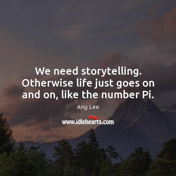 We need storytelling. Otherwise life just goes on and on, like the number Pi. Ang Lee Picture Quote