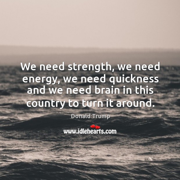 We need strength, we need energy, we need quickness and we need Donald Trump Picture Quote