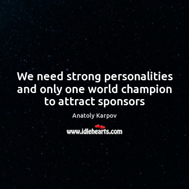 We need strong personalities and only one world champion to attract sponsors Anatoly Karpov Picture Quote