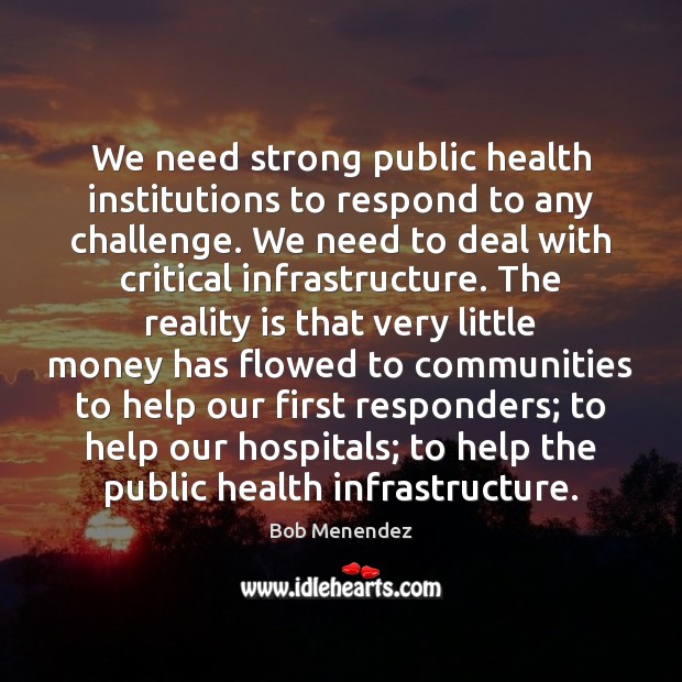 We need strong public health institutions to respond to any challenge. We Bob Menendez Picture Quote