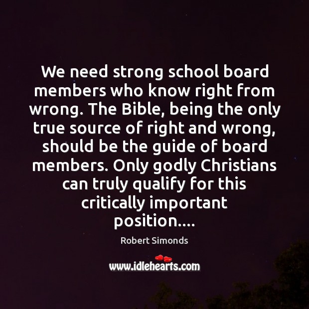 We need strong school board members who know right from wrong. The Robert Simonds Picture Quote