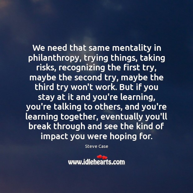 We need that same mentality in philanthropy, trying things, taking risks, recognizing Steve Case Picture Quote