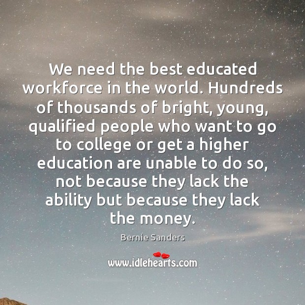 We need the best educated workforce in the world. Hundreds of thousands Bernie Sanders Picture Quote