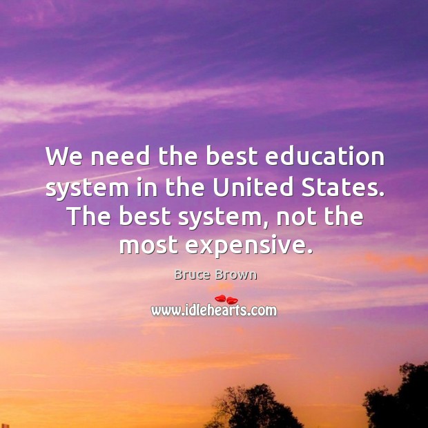 We need the best education system in the united states. The best system, not the most expensive. Bruce Brown Picture Quote