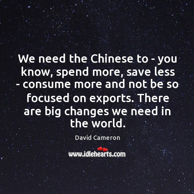 We need the Chinese to – you know, spend more, save less Image