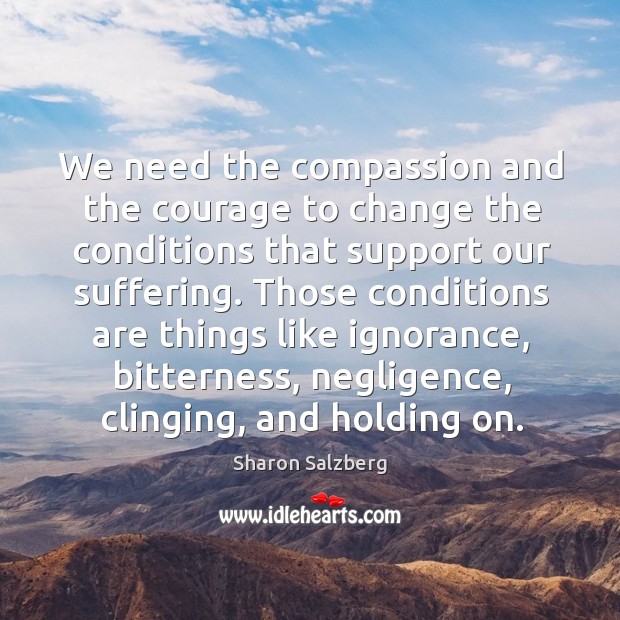 We need the compassion and the courage to change the conditions that Image
