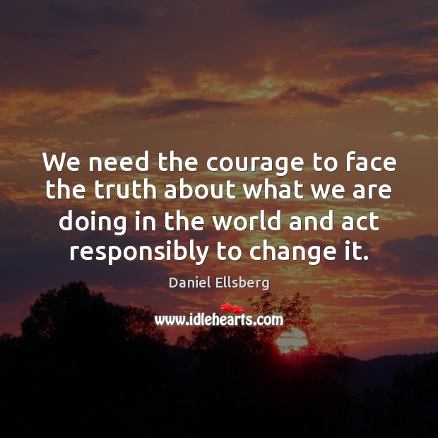 We need the courage to face the truth about what we are Daniel Ellsberg Picture Quote