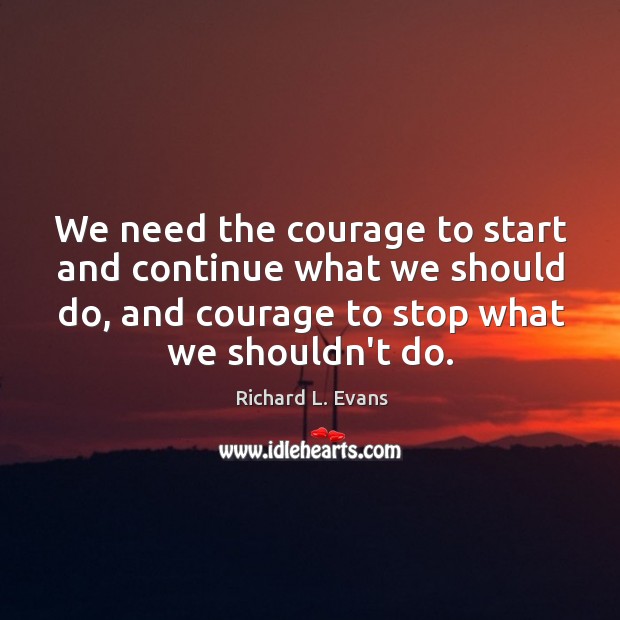 We need the courage to start and continue what we should do, Richard L. Evans Picture Quote