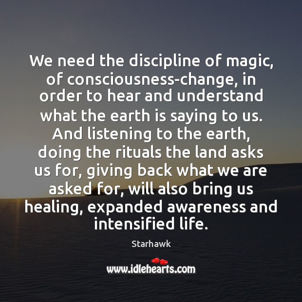 We need the discipline of magic, of consciousness-change, in order to hear Starhawk Picture Quote