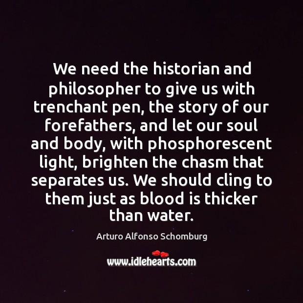 We need the historian and philosopher to give us with trenchant pen, Arturo Alfonso Schomburg Picture Quote
