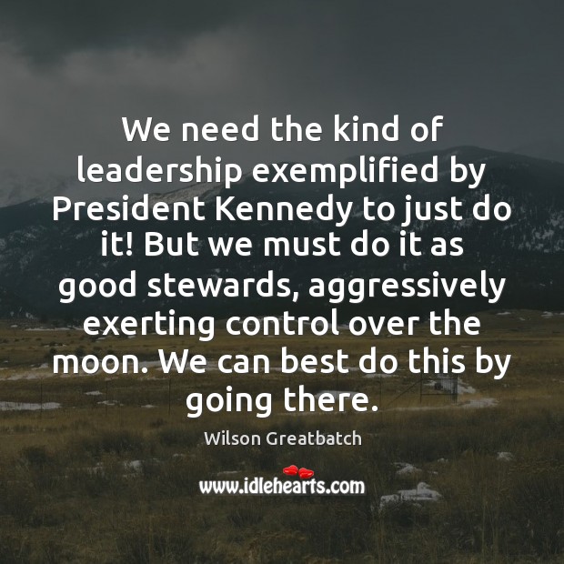 We need the kind of leadership exemplified by President Kennedy to just Wilson Greatbatch Picture Quote