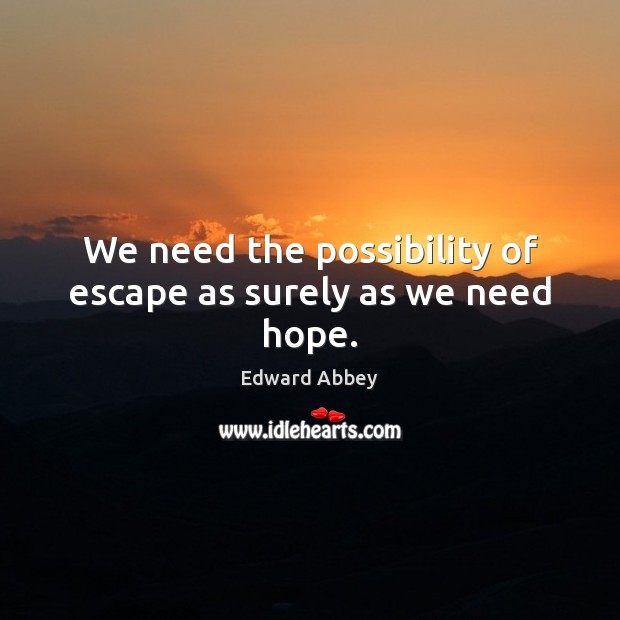 We need the possibility of escape as surely as we need hope. Edward Abbey Picture Quote