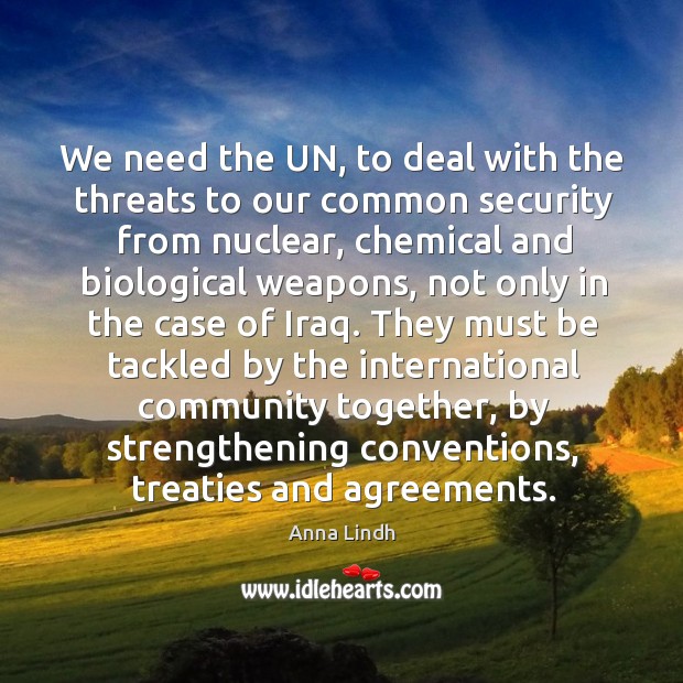 We need the un, to deal with the threats to our common security from nuclear Anna Lindh Picture Quote