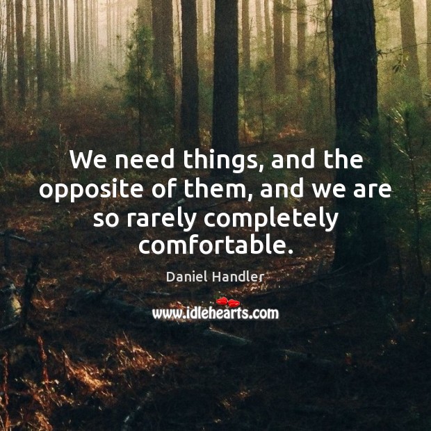 We need things, and the opposite of them, and we are so rarely completely comfortable. Daniel Handler Picture Quote