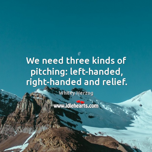 We need three kinds of pitching: left-handed, right-handed and relief. Image