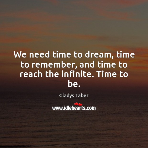 We need time to dream, time to remember, and time to reach the infinite. Time to be. Gladys Taber Picture Quote