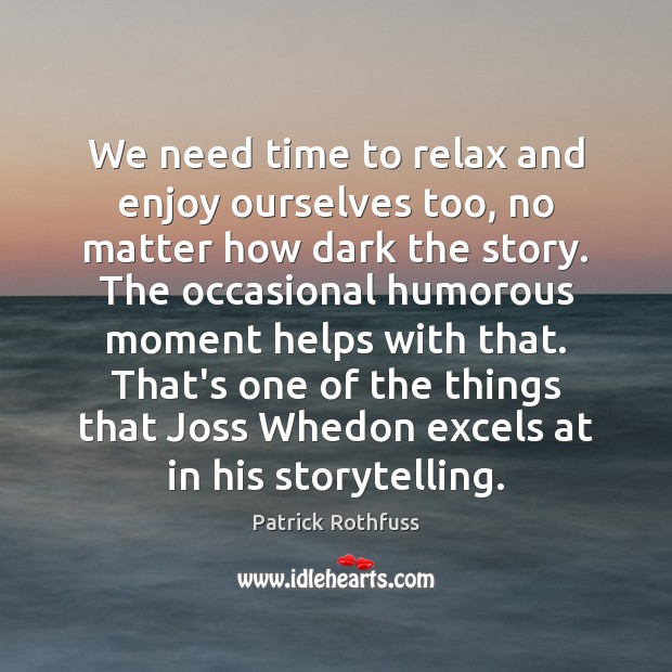 We need time to relax and enjoy ourselves too, no matter how Patrick Rothfuss Picture Quote