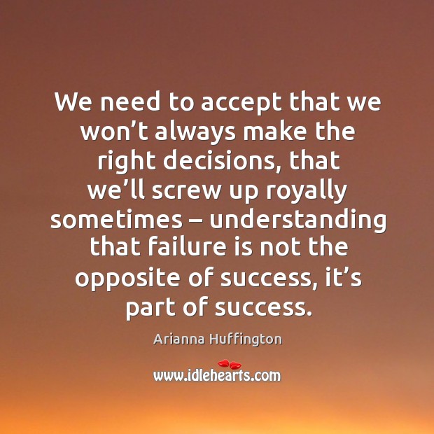 We need to accept that we won’t always make the right decisions Arianna Huffington Picture Quote