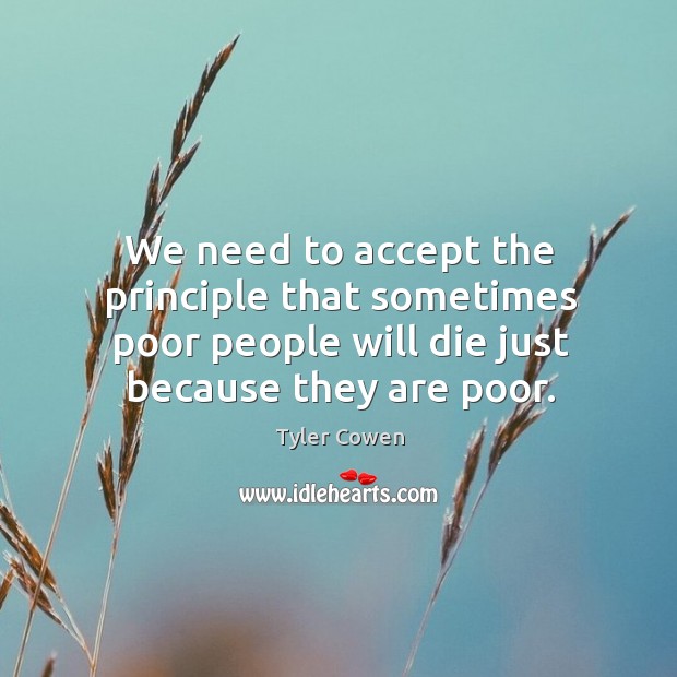 We need to accept the principle that sometimes poor people will die Tyler Cowen Picture Quote