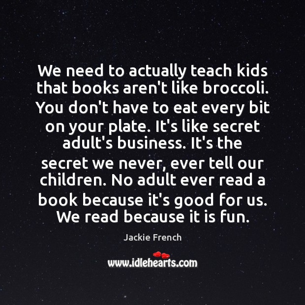 We need to actually teach kids that books aren’t like broccoli. You Jackie French Picture Quote