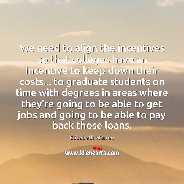 We need to align the incentives so that colleges have an incentive 