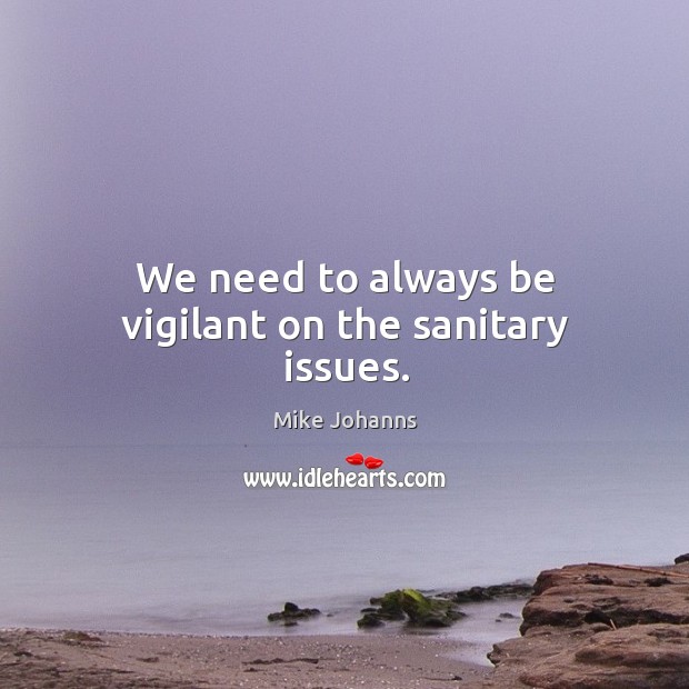 We need to always be vigilant on the sanitary issues. Image