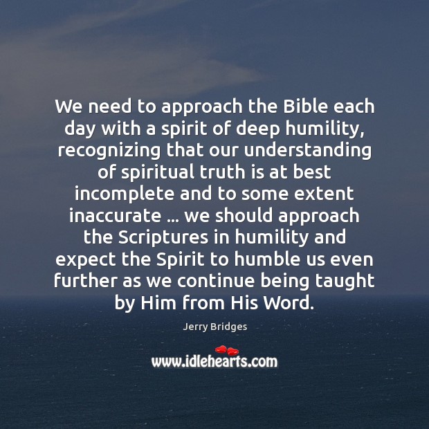 We need to approach the Bible each day with a spirit of Jerry Bridges Picture Quote