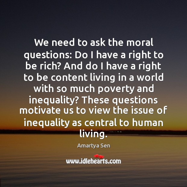 We need to ask the moral questions: Do I have a right Amartya Sen Picture Quote