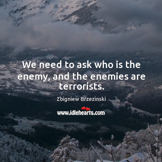 We need to ask who is the enemy, and the enemies are terrorists. Image