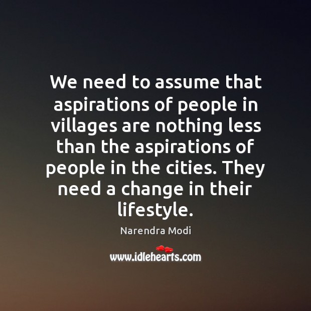 We need to assume that aspirations of people in villages are nothing Narendra Modi Picture Quote