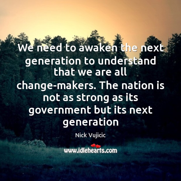 We need to awaken the next generation to understand that we are Nick Vujicic Picture Quote
