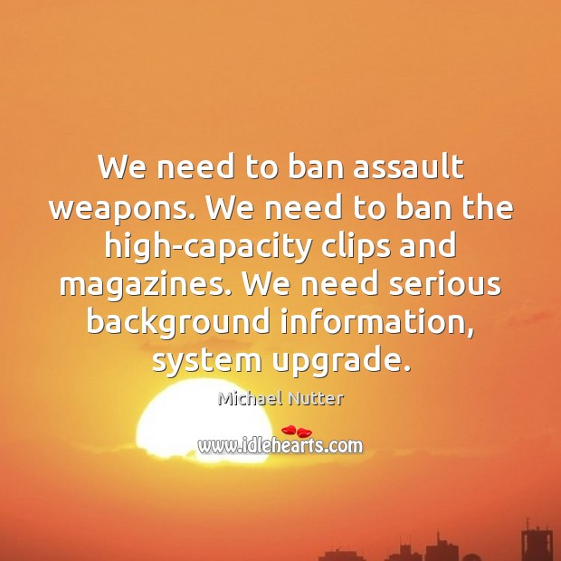 We need to ban assault weapons. We need to ban the high-capacity Image