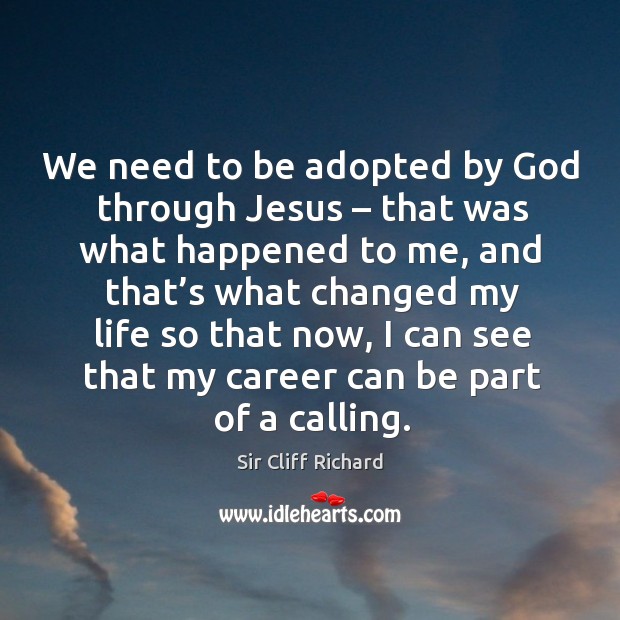 We need to be adopted by God through jesus – that was what happened to me Sir Cliff Richard Picture Quote