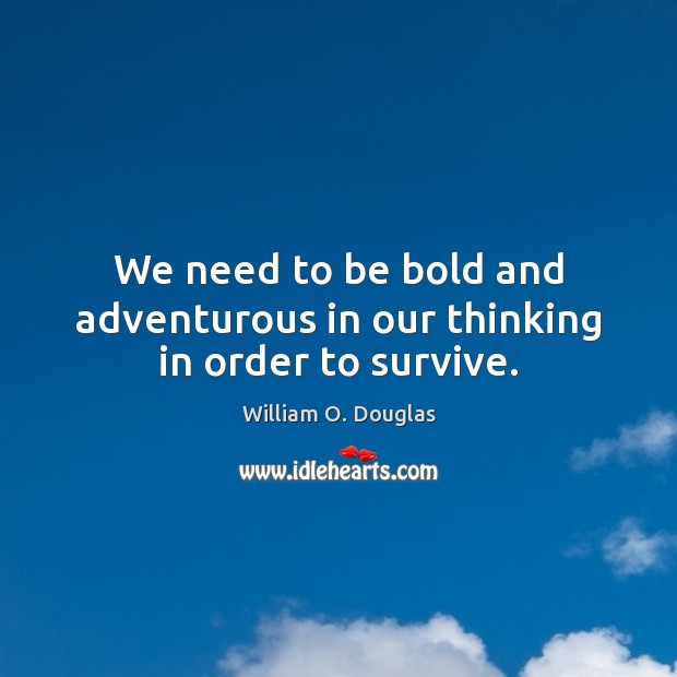 We need to be bold and adventurous in our thinking in order to survive. William O. Douglas Picture Quote