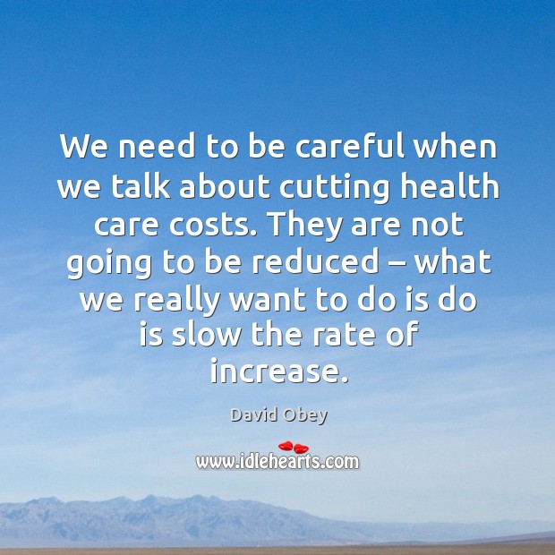 We need to be careful when we talk about cutting health care costs. David Obey Picture Quote