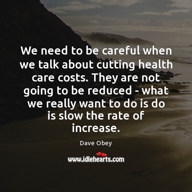 We need to be careful when we talk about cutting health care Dave Obey Picture Quote