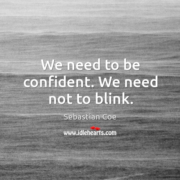 We need to be confident. We need not to blink. Sebastian Coe Picture Quote