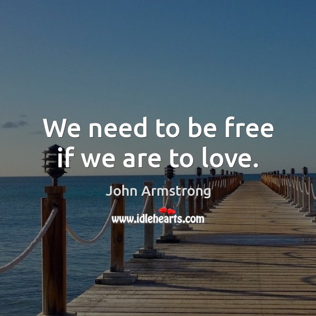 We need to be free if we are to love. John Armstrong Picture Quote