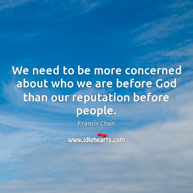 We need to be more concerned about who we are before God Francis Chan Picture Quote